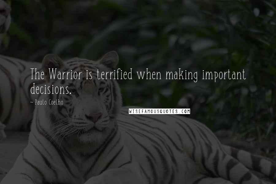 Paulo Coelho quotes: The Warrior is terrified when making important decisions.