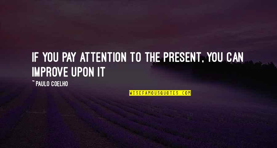 Paulo Coelho The Alchemist Quotes By Paulo Coelho: If you pay attention to the present, you Paulo Coelho The Alchemist Quotes By Paulo Coelho: If you pay attention to the present, you