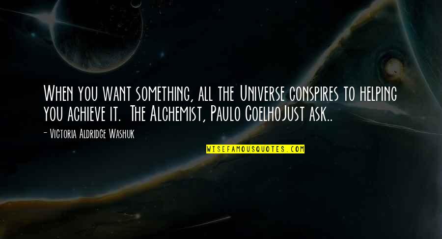 Paulo Coelho The Alchemist Quotes By Victoria Aldridge Washuk: When you want something, all the Universe conspires Paulo Coelho The Alchemist Quotes By Victoria Aldridge Washuk: When you want something, all the Universe conspires