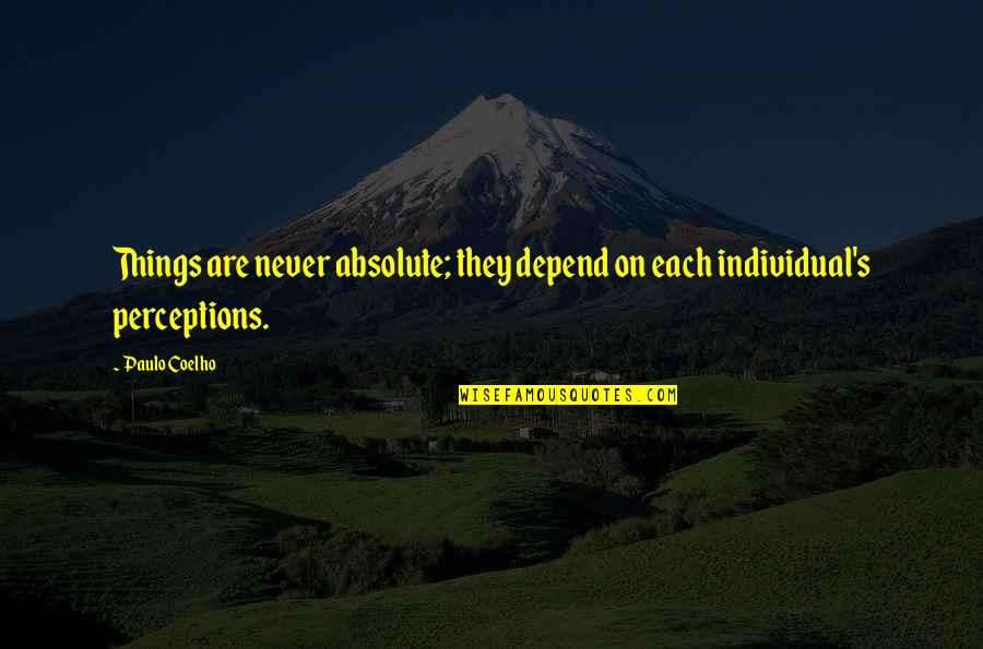 Paulo Coelho's Quotes By Paulo Coelho: Things are never absolute; they depend on each