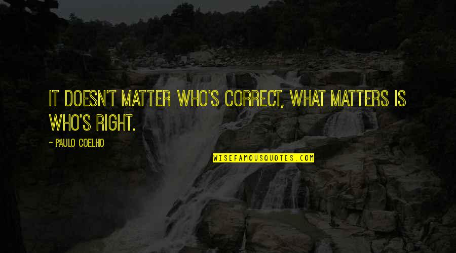Paulo Coelho's Quotes By Paulo Coelho: It doesn't matter who's correct, what matters is