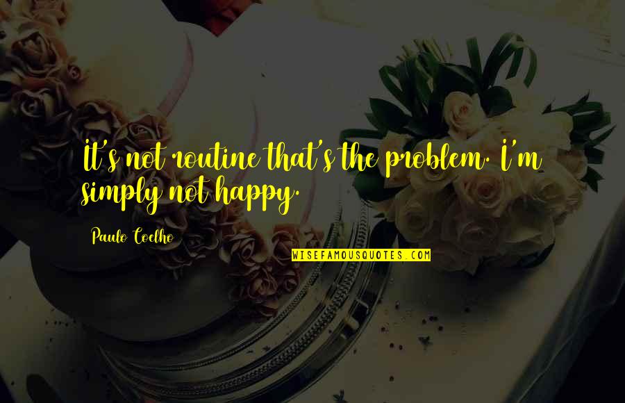 Paulo Coelho's Quotes By Paulo Coelho: It's not routine that's the problem. I'm simply