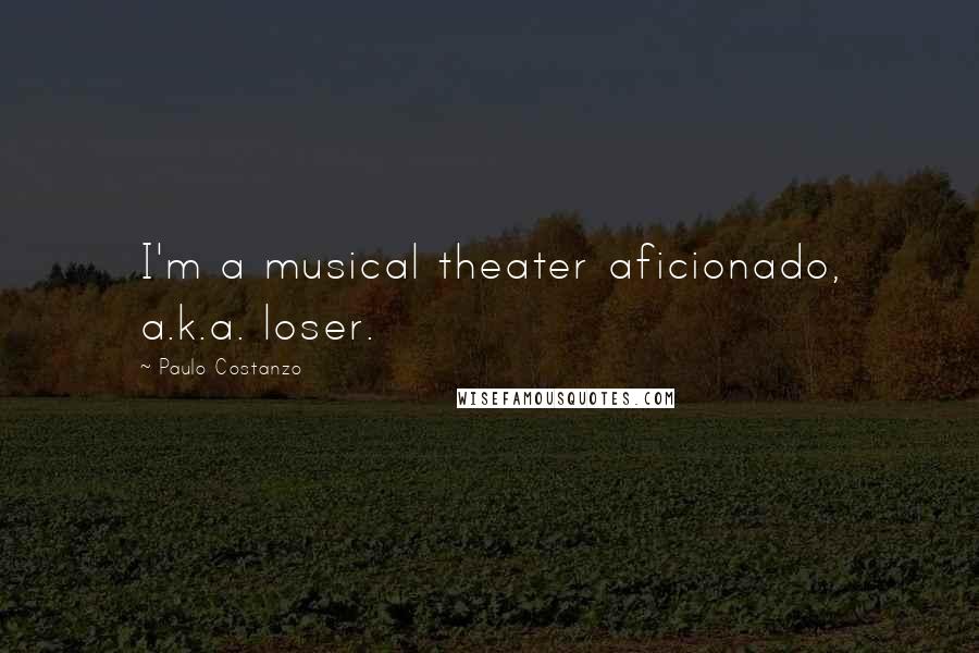 Paulo Costanzo quotes: I'm a musical theater aficionado, a.k.a. loser.