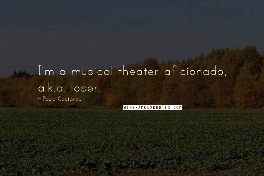 Paulo Costanzo quotes: I'm a musical theater aficionado, a.k.a. loser. Paulo Costanzo quotes: I'm a musical theater aficionado, a.k.a. loser.