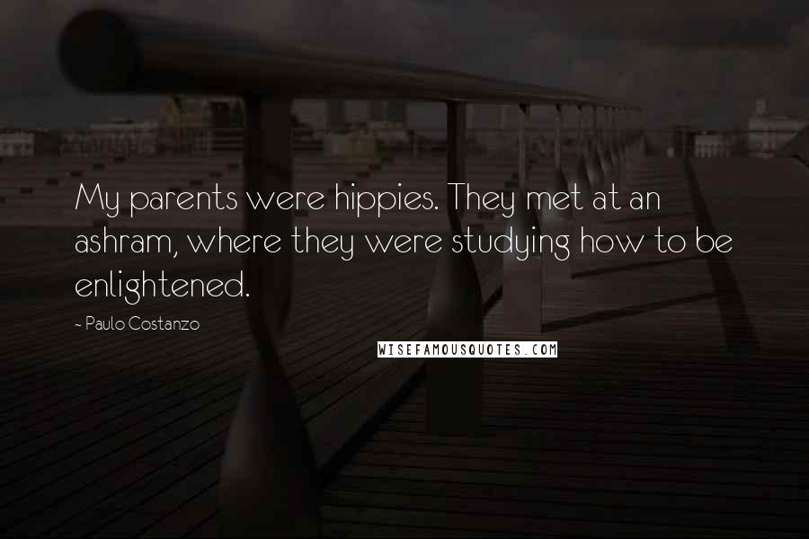 Paulo Costanzo quotes: My parents were hippies. They met at an ashram, where they were studying how to be enlightened. Paulo Costanzo quotes: My parents were hippies. They met at an ashram, where they were studying how to be enlightened.