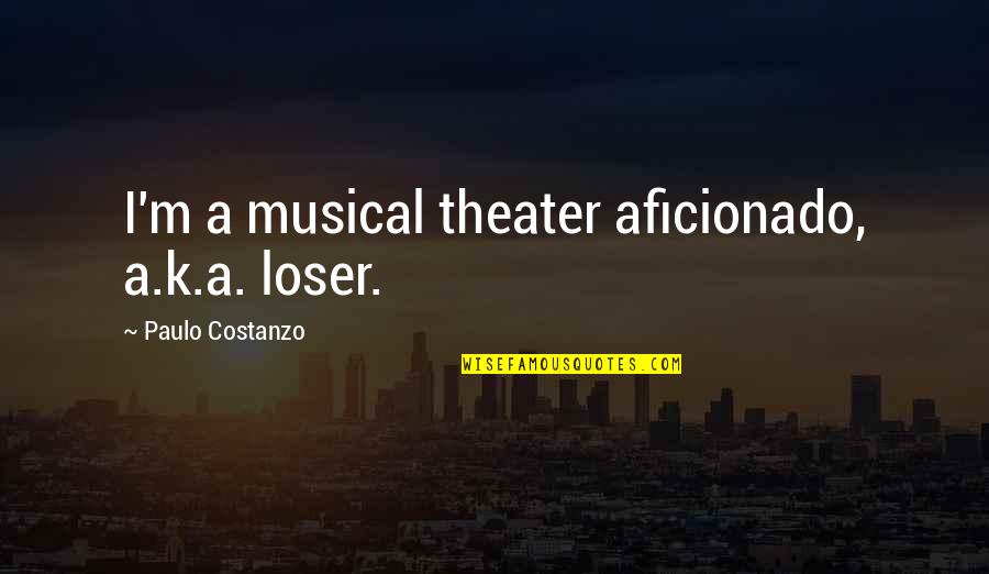 Paulo Costanzo Quotes By Paulo Costanzo: I'm a musical theater aficionado, a.k.a. loser. Paulo Costanzo Quotes By Paulo Costanzo: I'm a musical theater aficionado, a.k.a. loser.