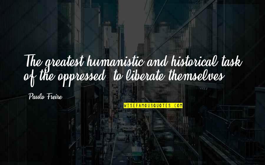 Paulo Freire Quotes By Paulo Freire: The greatest humanistic and historical task of the