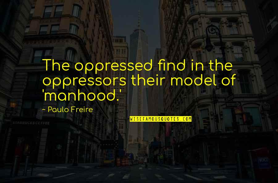 Paulo Freire Quotes By Paulo Freire: The oppressed find in the oppressors their model
