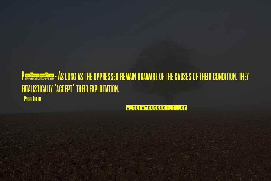 Paulo Freire Quotes By Paulo Freire: P46- As long as the oppressed remain unaware