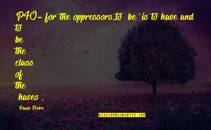 Paulo Freire Quotes By Paulo Freire: P40- for the oppressors..to 'be' is to have