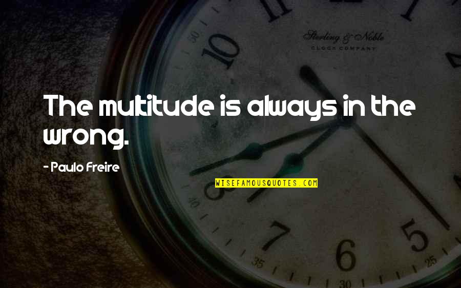 Paulo Freire Quotes By Paulo Freire: The multitude is always in the wrong.