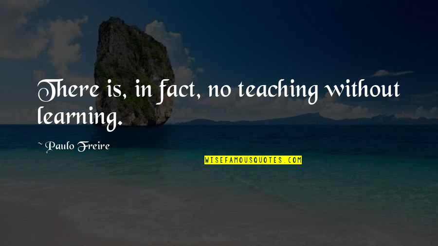 Paulo Freire Quotes By Paulo Freire: There is, in fact, no teaching without learning.