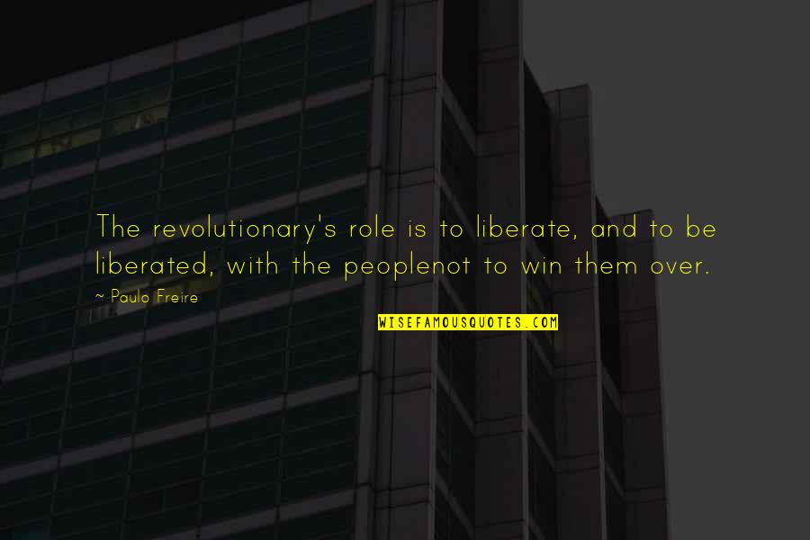 Paulo Freire Quotes By Paulo Freire: The revolutionary's role is to liberate, and to