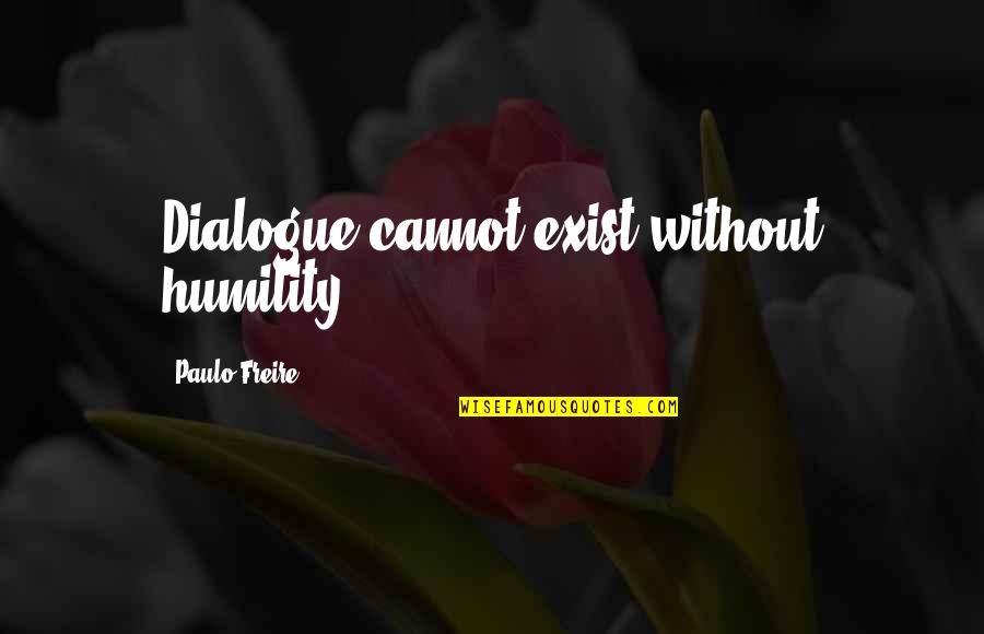 Paulo Freire Quotes By Paulo Freire: Dialogue cannot exist without humility.