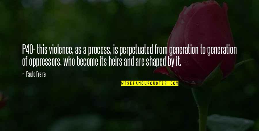 Paulo Freire Quotes By Paulo Freire: P40- this violence, as a process, is perpetuated