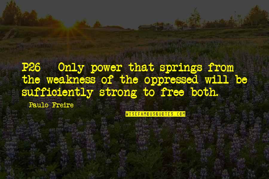 Paulo Freire Quotes By Paulo Freire: P26 - Only power that springs from the