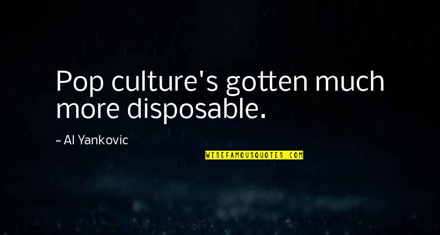 Paulos South Quotes By Al Yankovic: Pop culture's gotten much more disposable. Paulos South Quotes By Al Yankovic: Pop culture's gotten much more disposable.