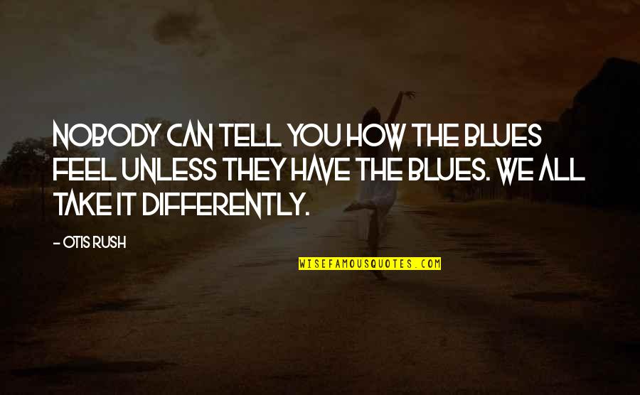 Pauls Quiz Movie Quotes By Otis Rush: Nobody can tell you how the blues feel