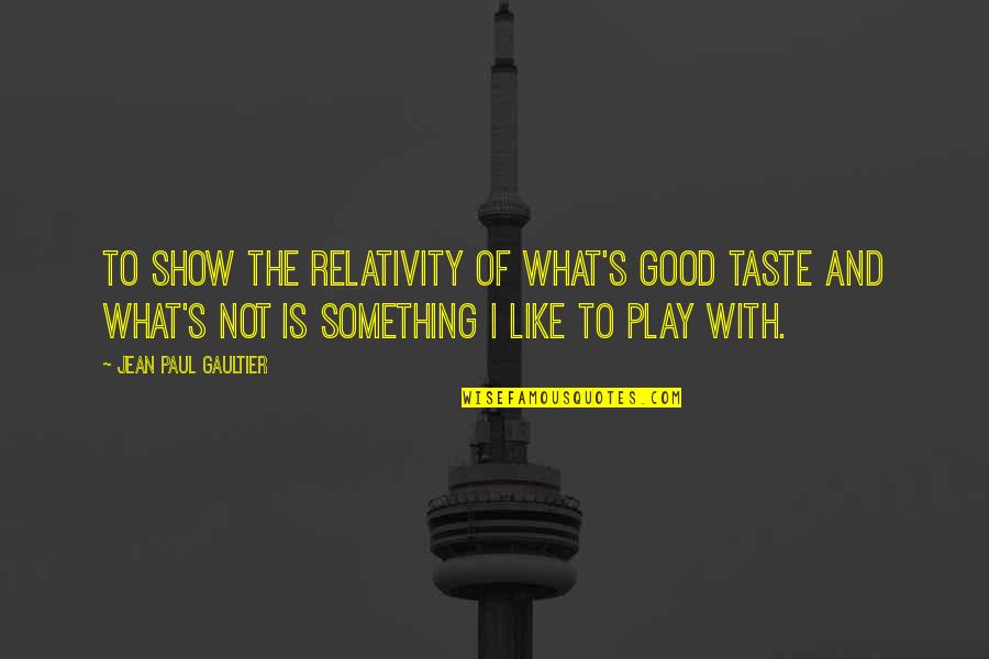 Paul's Quotes By Jean Paul Gaultier: To show the relativity of what's good taste