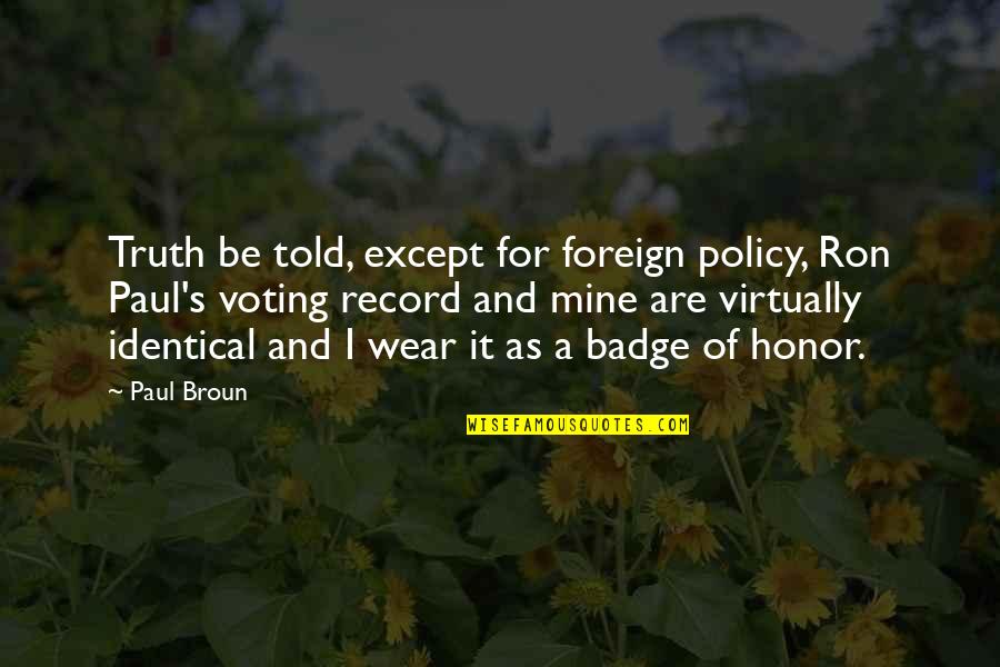 Paul's Quotes By Paul Broun: Truth be told, except for foreign policy, Ron