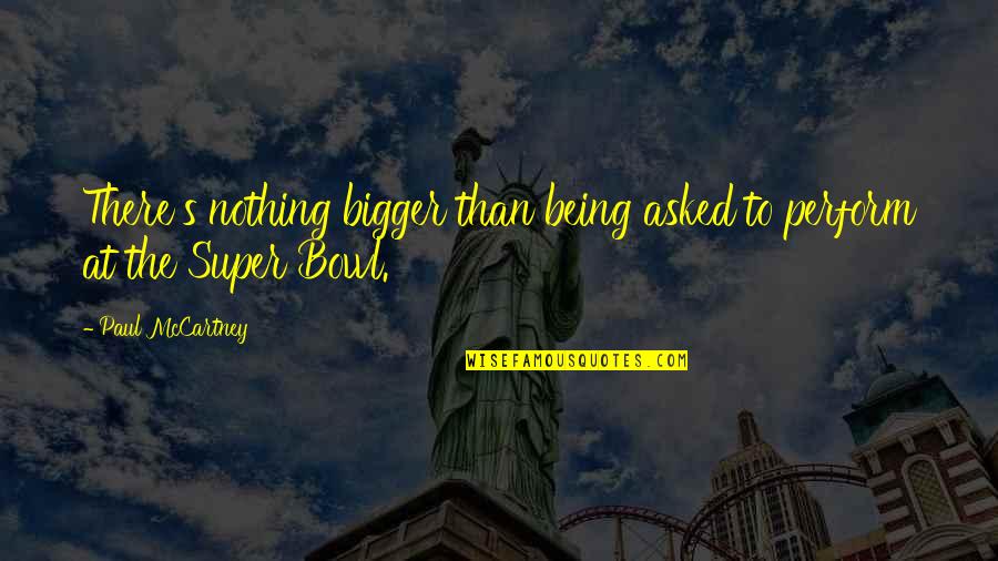 Paul's Quotes By Paul McCartney: There's nothing bigger than being asked to perform