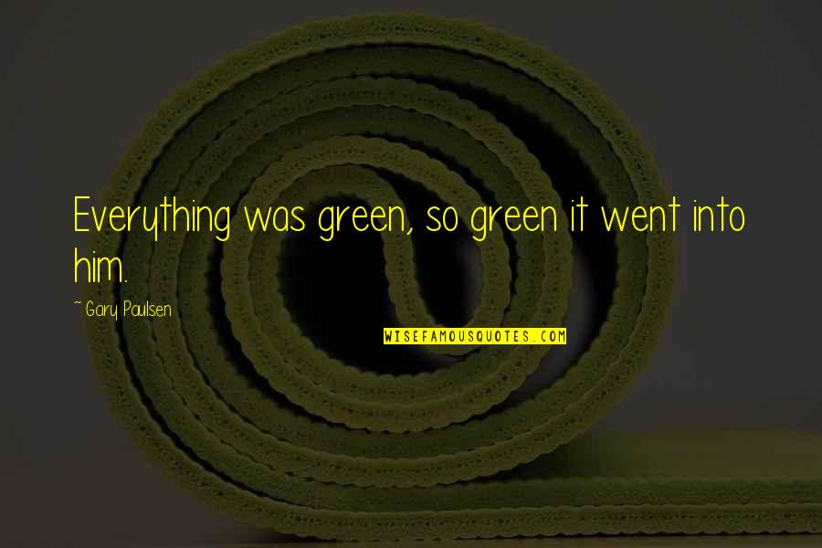 Paulsen Quotes By Gary Paulsen: Everything was green, so green it went into
