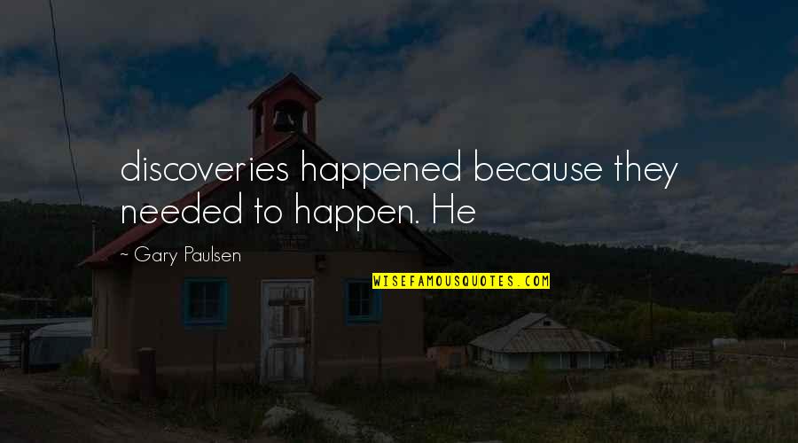 Paulsen Quotes By Gary Paulsen: discoveries happened because they needed to happen. He