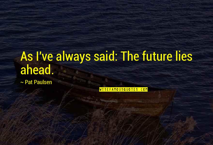 Paulsen Quotes By Pat Paulsen: As I've always said: The future lies ahead. Paulsen Quotes By Pat Paulsen: As I've always said: The future lies ahead.