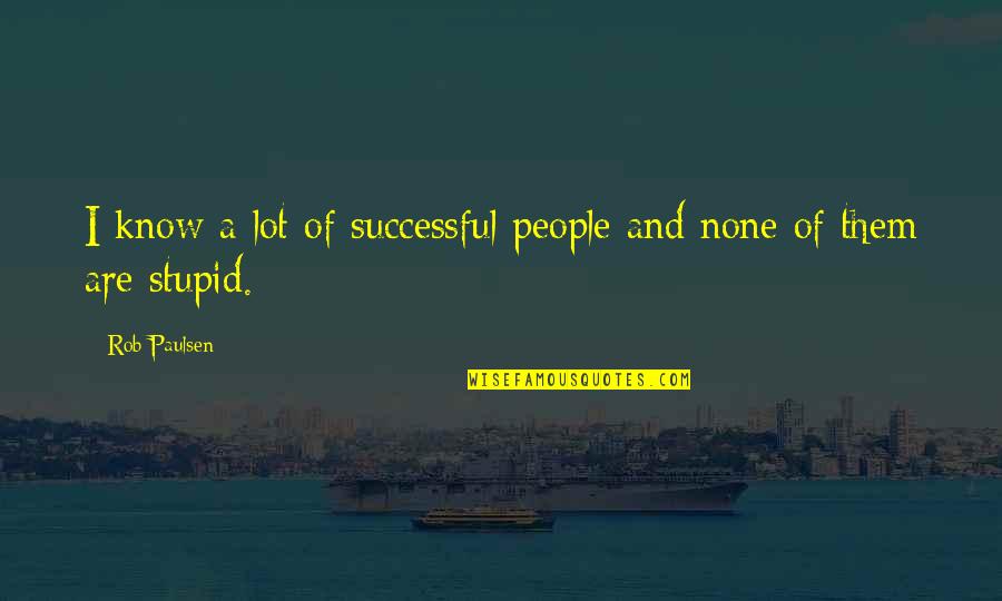 Paulsen Quotes By Rob Paulsen: I know a lot of successful people and