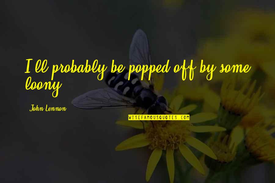 Paulsons Flooring Quotes By John Lennon: I'll probably be popped off by some loony. Paulsons Flooring Quotes By John Lennon: I'll probably be popped off by some loony.