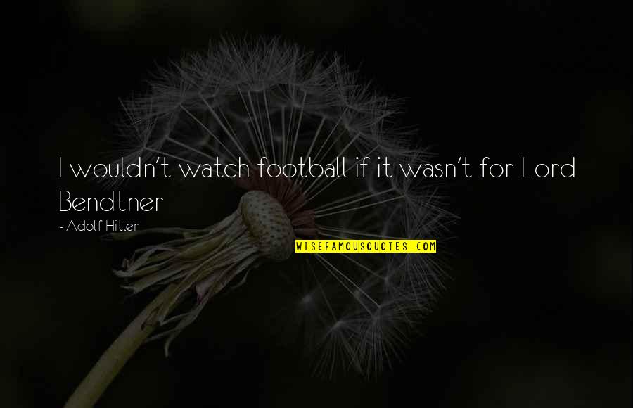Paulucci Malbec Quotes By Adolf Hitler: I wouldn't watch football if it wasn't for