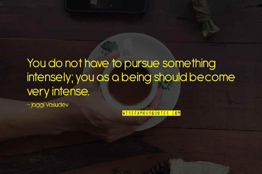 Pauluhn Marine Quotes By Jaggi Vasudev: You do not have to pursue something intensely; Pauluhn Marine Quotes By Jaggi Vasudev: You do not have to pursue something intensely;