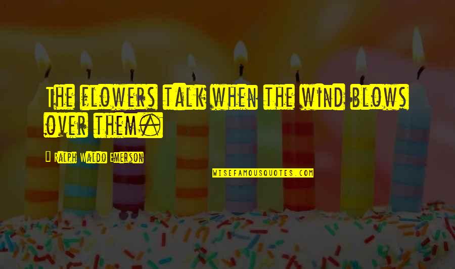 Paulus Berensohn Quotes By Ralph Waldo Emerson: The flowers talk when the wind blows over