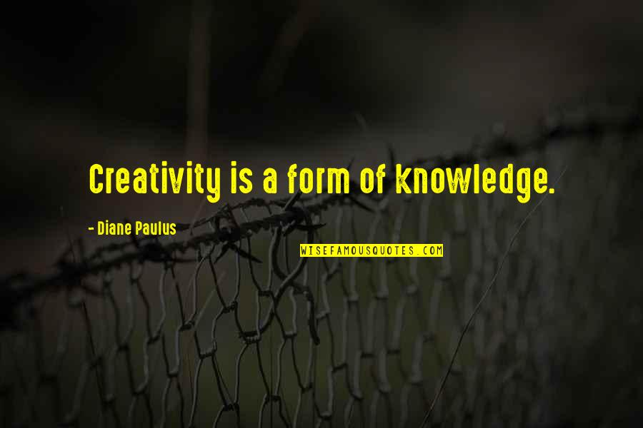 Paulus Quotes By Diane Paulus: Creativity is a form of knowledge.