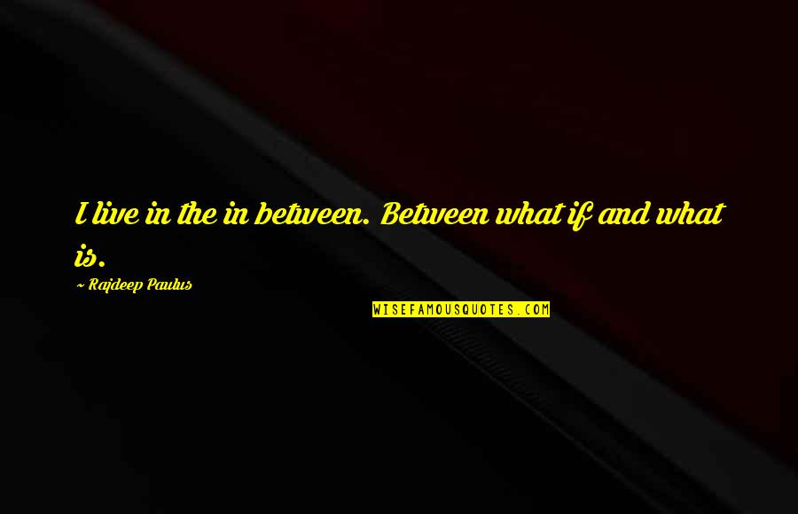 Paulus Quotes By Rajdeep Paulus: I live in the in between. Between what