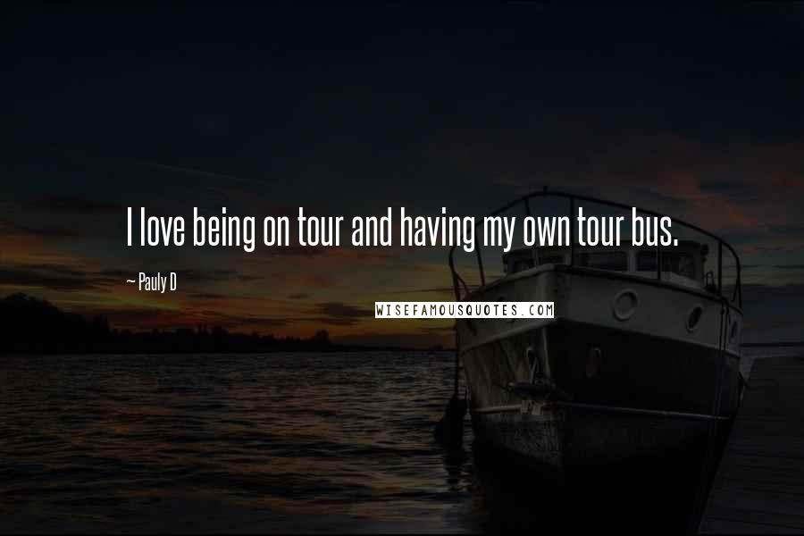 Pauly D quotes: I love being on tour and having my own tour bus.