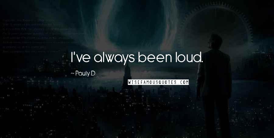 Pauly D quotes: I've always been loud.