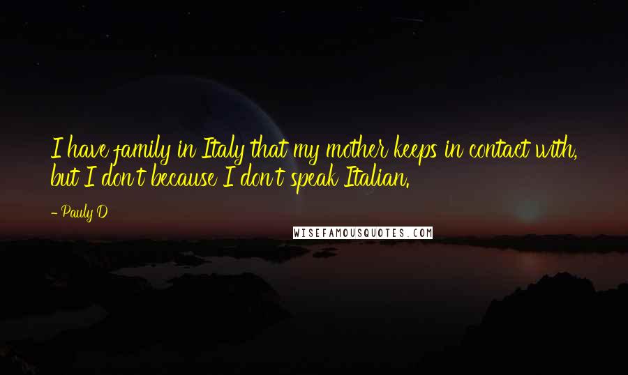 Pauly D quotes: I have family in Italy that my mother keeps in contact with, but I don't because I don't speak Italian.