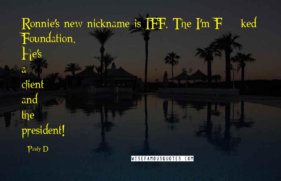 Pauly D quotes: Ronnie's new nickname is IFF. The I'm F*%ked Foundation. He's a client and the president!