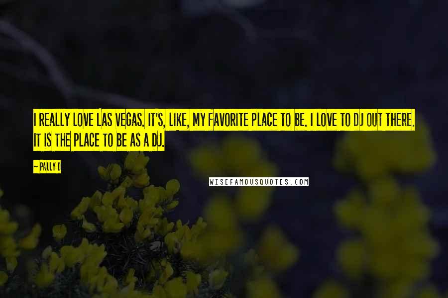 Pauly D quotes: I really love Las Vegas. It's, like, my favorite place to be. I love to DJ out there. It is the place to be as a DJ.
