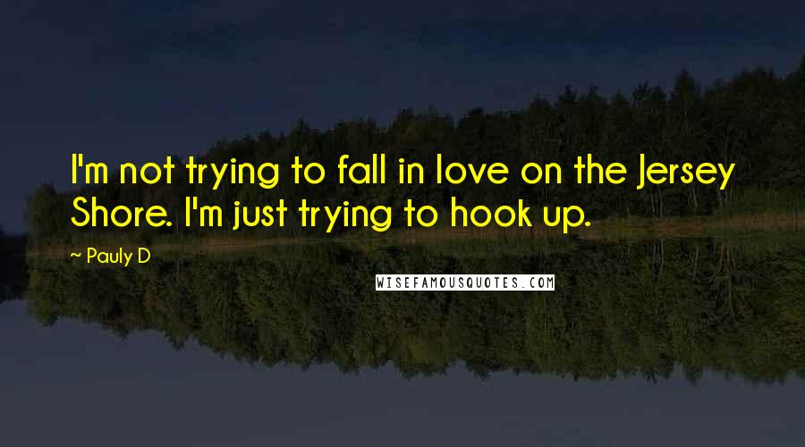 Pauly D quotes: I'm not trying to fall in love on the Jersey Shore. I'm just trying to hook up.