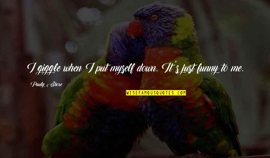 Pauly Shore Funny Quotes By Pauly Shore: I giggle when I put myself down. It's Pauly Shore Funny Quotes By Pauly Shore: I giggle when I put myself down. It's