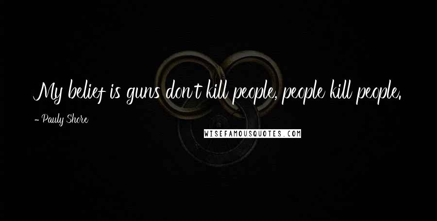 Pauly Shore quotes: My belief is guns don't kill people, people kill people.