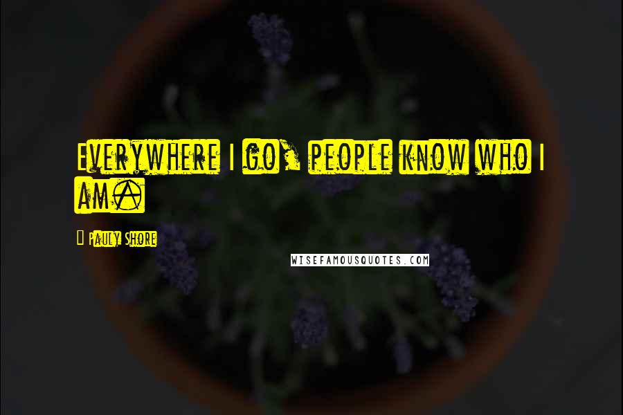 Pauly Shore quotes: Everywhere I go, people know who I am.