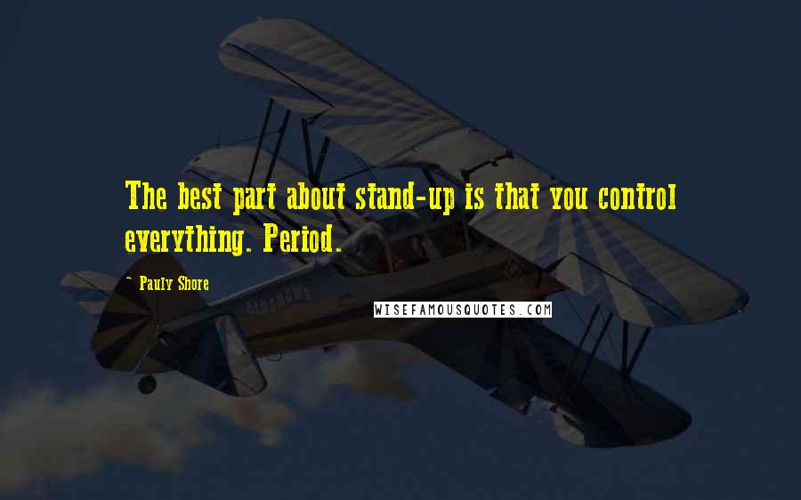 Pauly Shore quotes: The best part about stand-up is that you control everything. Period.