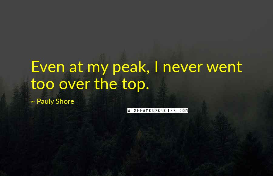 Pauly Shore quotes: Even at my peak, I never went too over the top.