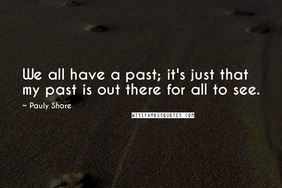 Pauly Shore quotes: We all have a past; it's just that my past is out there for all to see.