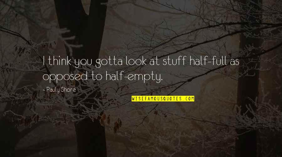 Pauly Shore Quotes By Pauly Shore: I think you gotta look at stuff half-full