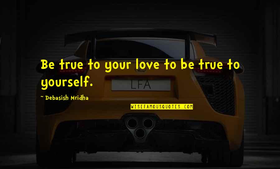 Paunchy Quotes By Debasish Mridha: Be true to your love to be true Paunchy Quotes By Debasish Mridha: Be true to your love to be true