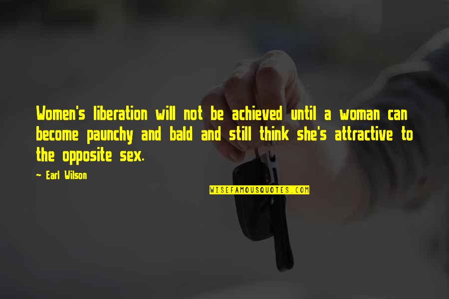 Paunchy Quotes By Earl Wilson: Women's liberation will not be achieved until a Paunchy Quotes By Earl Wilson: Women's liberation will not be achieved until a